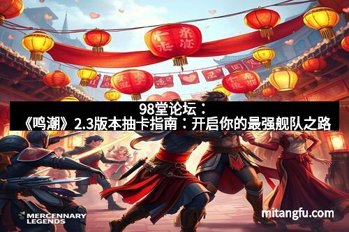 98堂论坛：《鸣潮》2.3版本抽卡指南：开启你的最强舰队之路