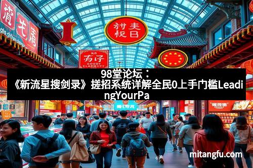 98堂论坛：《新流星搜剑录》搓招系统详解全民0上手门槛LeadingYourPathtoMastery