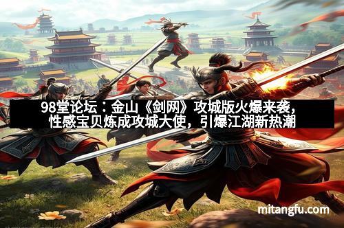 98堂论坛：金山《剑网》攻城版火爆来袭，性感宝贝炼成攻城大使，引爆江湖新热潮