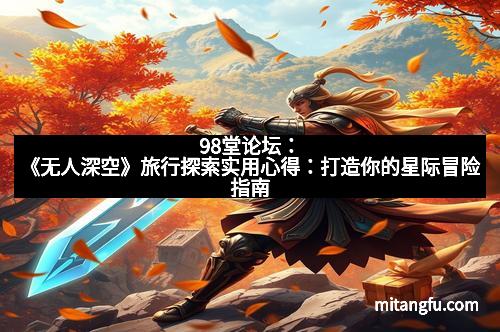 98堂论坛：《无人深空》旅行探索实用心得：打造你的星际冒险指南